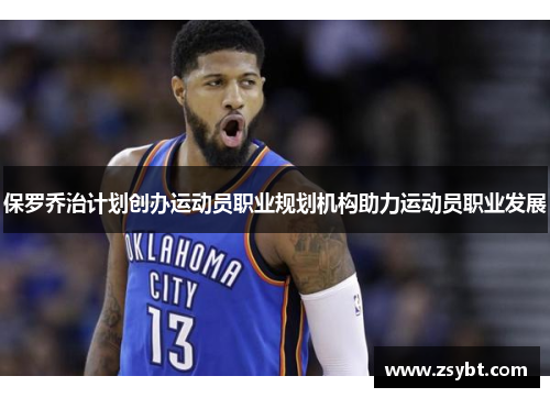 保罗乔治计划创办运动员职业规划机构助力运动员职业发展 保罗乔治计划创办运动员职业规划机构助力运动员职业发展