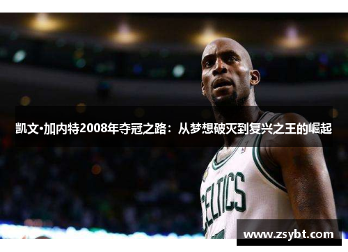 凯文·加内特2008年夺冠之路:从梦想破灭到复兴之王的崛起 凯文·加内特2008年夺冠之路:从梦想破灭到复兴之王的崛起