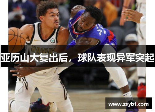 亚历山大复出后,球队表现异军突起 亚历山大复出后,球队表现异军突起
