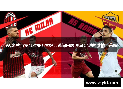 AC米兰与罗马对决五大经典瞬间回顾 见证足球的激情与荣耀