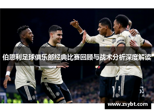 伯恩利足球俱乐部经典比赛回顾与战术分析深度解读