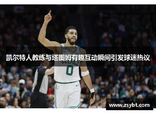 凯尔特人教练与塔图姆有趣互动瞬间引发球迷热议 凯尔特人教练与塔图姆有趣互动瞬间引发球迷热议