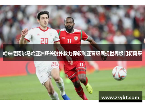 哈米德阿尔马哈亚洲杯关键扑救力保叙利亚晋级展现世界级门将风采