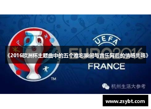 《2016欧洲杯主题曲中的五个难忘瞬间与音乐背后的情感共鸣》 《2016欧洲杯主题曲中的五个难忘瞬间与音乐背后的情感共鸣》