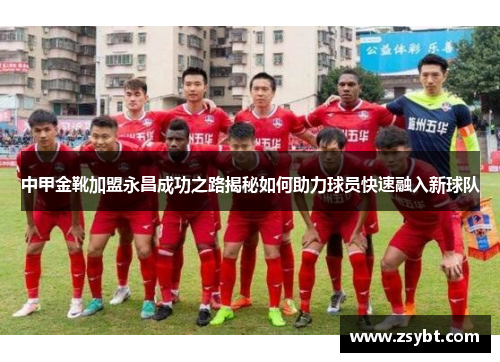 中甲金靴加盟永昌成功之路揭秘如何助力球员快速融入新球队