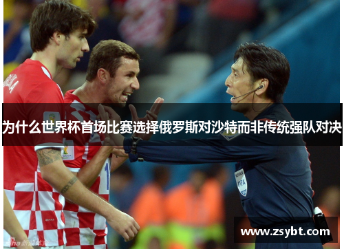 为什么世界杯首场比赛选择俄罗斯对沙特而非传统强队对决 为什么世界杯首场比赛选择俄罗斯对沙特而非传统强队对决