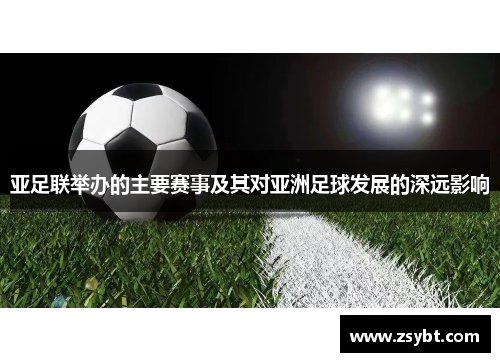 亚足联举办的主要赛事及其对亚洲足球发展的深远影响 亚足联举办的主要赛事及其对亚洲足球发展的深远影响