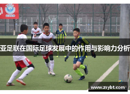 亚足联在国际足球发展中的作用与影响力分析 亚足联在国际足球发展中的作用与影响力分析