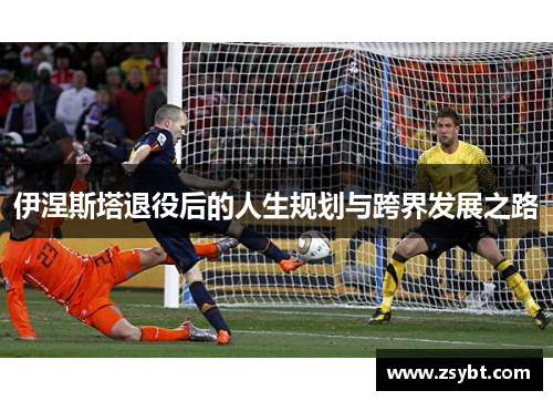 伊涅斯塔退役后的人生规划与跨界发展之路 伊涅斯塔退役后的人生规划与跨界发展之路