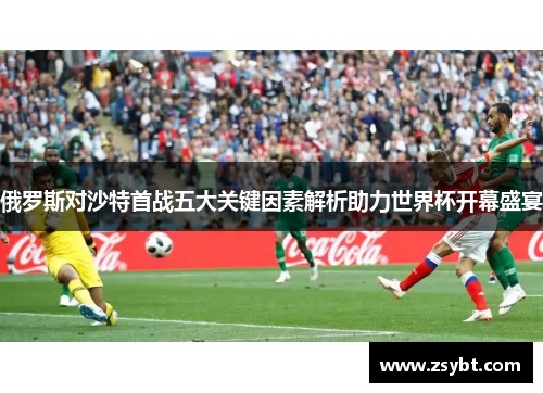 俄罗斯对沙特首战五大关键因素解析助力世界杯开幕盛宴