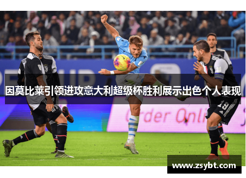 因莫比莱引领进攻意大利超级杯胜利展示出色个人表现