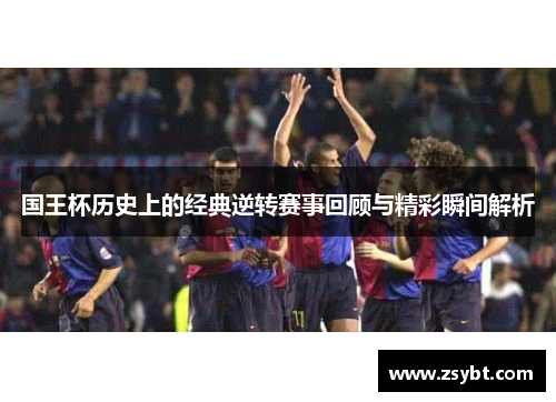 国王杯历史上的经典逆转赛事回顾与精彩瞬间解析
