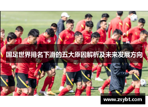 国足世界排名下滑的五大原因解析及未来发展方向 国足世界排名下滑的五大原因解析及未来发展方向