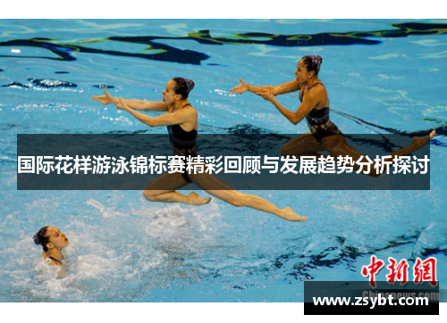 国际花样游泳锦标赛精彩回顾与发展趋势分析探讨