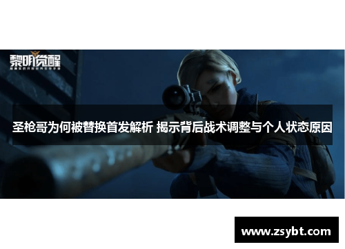 圣枪哥为何被替换首发解析 揭示背后战术调整与个人状态原因 圣枪哥为何被替换首发解析 揭示背后战术调整与个人状态原因