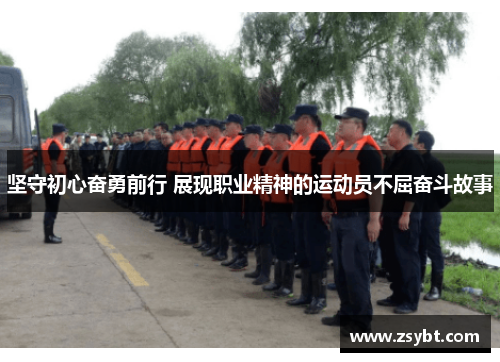 坚守初心奋勇前行 展现职业精神的运动员不屈奋斗故事 坚守初心奋勇前行 展现职业精神的运动员不屈奋斗故事