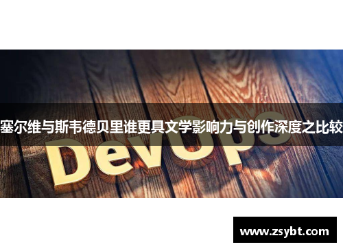 塞尔维与斯韦德贝里谁更具文学影响力与创作深度之比较 塞尔维与斯韦德贝里谁更具文学影响力与创作深度之比较