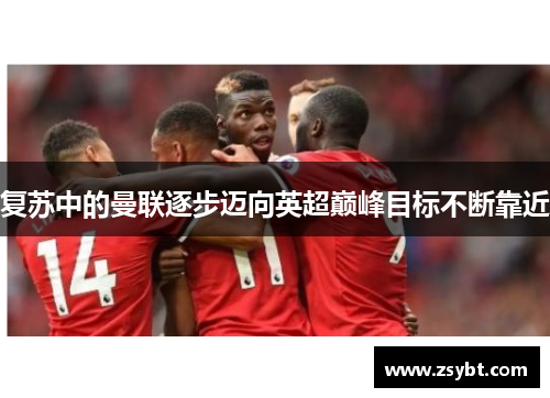复苏中的曼联逐步迈向英超巅峰目标不断靠近 复苏中的曼联逐步迈向英超巅峰目标不断靠近