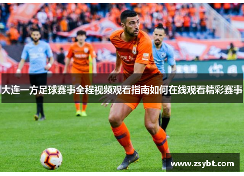 大连一方足球赛事全程视频观看指南如何在线观看精彩赛事 大连一方足球赛事全程视频观看指南如何在线观看精彩赛事