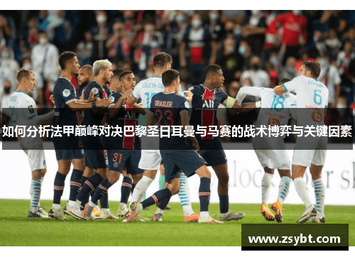 如何分析法甲巅峰对决巴黎圣日耳曼与马赛的战术博弈与关键因素
