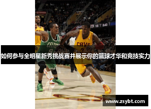 如何参与全明星新秀挑战赛并展示你的篮球才华和竞技实力