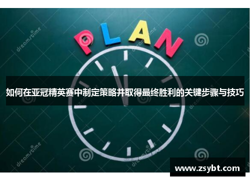 如何在亚冠精英赛中制定策略并取得最终胜利的关键步骤与技巧