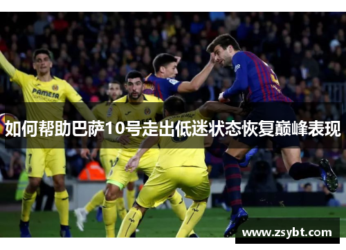 如何帮助巴萨10号走出低迷状态恢复巅峰表现