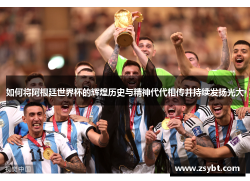 如何将阿根廷世界杯的辉煌历史与精神代代相传并持续发扬光大