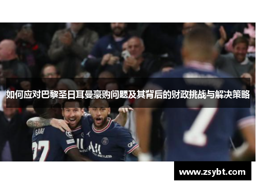 如何应对巴黎圣日耳曼豪购问题及其背后的财政挑战与解决策略