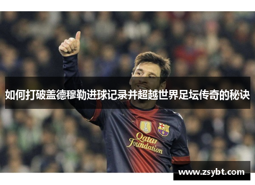 如何打破盖德穆勒进球记录并超越世界足坛传奇的秘诀 如何打破盖德穆勒进球记录并超越世界足坛传奇的秘诀