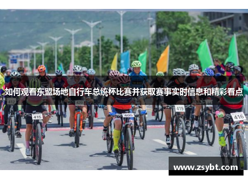 如何观看东盟场地自行车总统杯比赛并获取赛事实时信息和精彩看点