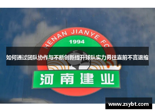 如何通过团队协作与不断创新提升球队实力勇往直前不言退缩