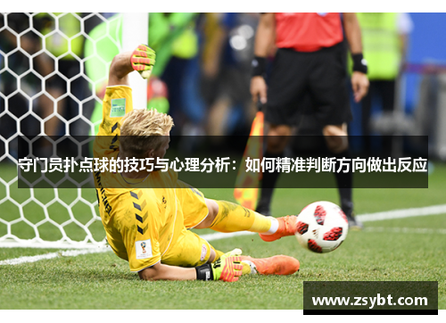 守门员扑点球的技巧与心理分析:如何精准判断方向做出反应 守门员扑点球的技巧与心理分析:如何精准判断方向做出反应