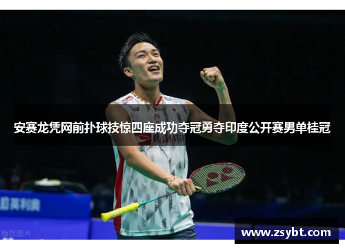 安赛龙凭网前扑球技惊四座成功夺冠勇夺印度公开赛男单桂冠