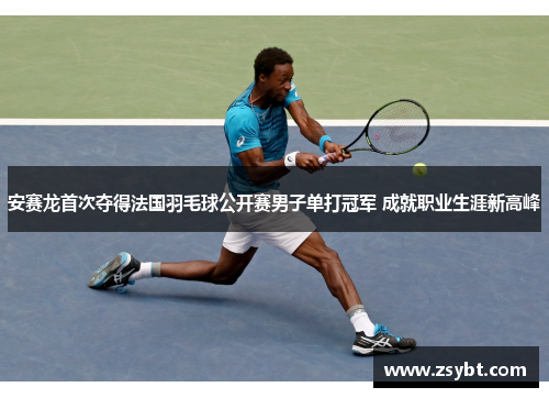安赛龙首次夺得法国羽毛球公开赛男子单打冠军 成就职业生涯新高峰