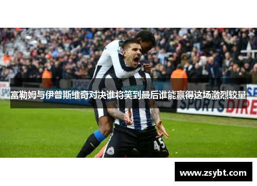 富勒姆与伊普斯维奇对决谁将笑到最后谁能赢得这场激烈较量
