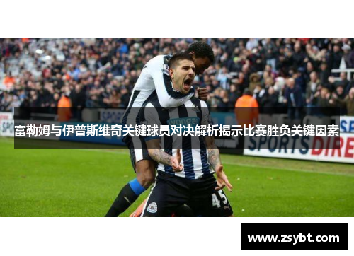 富勒姆与伊普斯维奇关键球员对决解析揭示比赛胜负关键因素