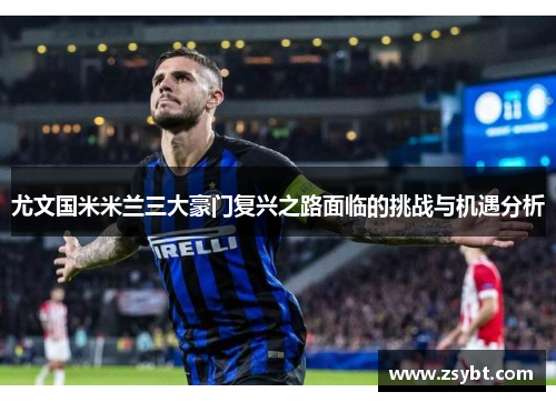 尤文国米米兰三大豪门复兴之路面临的挑战与机遇分析