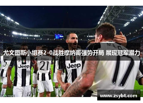 尤文图斯小组赛2-0战胜摩纳哥强势开局 展现冠军潜力