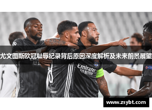 尤文图斯欧冠耻辱纪录背后原因深度解析及未来前景展望