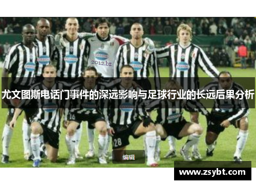 尤文图斯电话门事件的深远影响与足球行业的长远后果分析