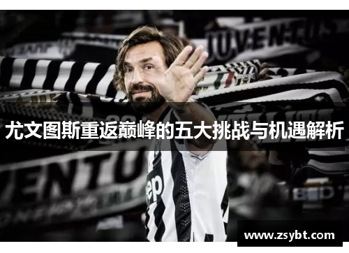 尤文图斯重返巅峰的五大挑战与机遇解析 尤文图斯重返巅峰的五大挑战与机遇解析