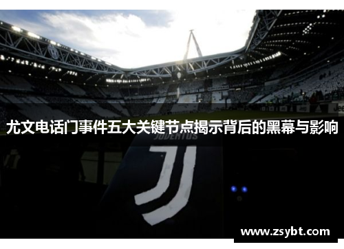 尤文电话门事件五大关键节点揭示背后的黑幕与影响 尤文电话门事件五大关键节点揭示背后的黑幕与影响