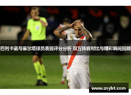 巴列卡诺与塞尔塔球员表现评分分析 双方阵容对比与精彩瞬间回顾 巴列卡诺与塞尔塔球员表现评分分析 双方阵容对比与精彩瞬间回顾